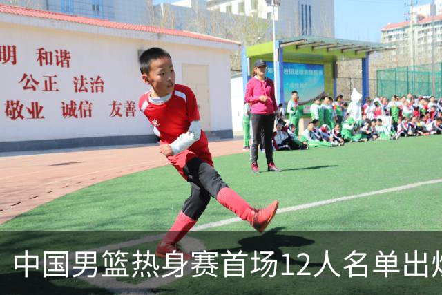 中国男篮热身赛首场12人名单出炉：赵继伟领衔 杨瀚森等9人缺席