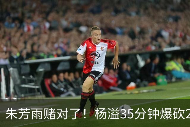 朱芳雨赌对了！杨溢35分钟爆砍27+12+6+6，或成广东队未来一哥！